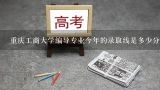 重庆工商大学编导专业今年的录取线是多少分？2011重庆工商大学艺术类高考成绩计算方法