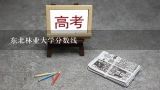 东北林业大学分数线,东北林业大学2022年高考野保专业多少分