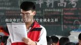 南京审计大学审计专业就业怎样,河海大学会计专业和南京审计学院会计专业 江苏考生 分数线差不多 我该选哪个？