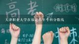 天津职业大学在福建历年专科分数线