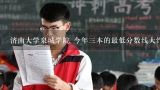 济南大学泉城学院 今年三本的最低分数线大约是多少4,济南大学专科分数线多少？