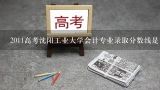 2022年沈阳工业大学计算机专业专升本分数线？2011高考沈阳工业大学会计专业录取分数线是多少？好就业吗？