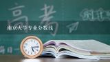 南京大学专业分数线,南京大学今年2016年江苏各专业录取分数线