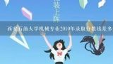 西安石油大学机械专业2010年录取分数线是多少？西安石油大学专科分数线以及专业？