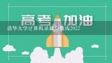 清华大学计算机录取分数线2022,清华大学软件工程专业分数线