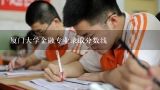 厦门大学金融专业录取分数线,2020年江西财经大学金融专业分数线？