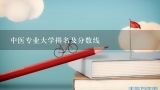 中医专业大学排名及分数线,广州中医药大学分数线2022