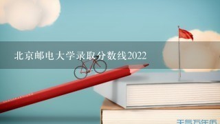 北京邮电大学录取分数线2022