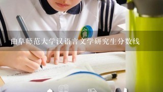 曲阜师范大学汉语言文学研究生分数线