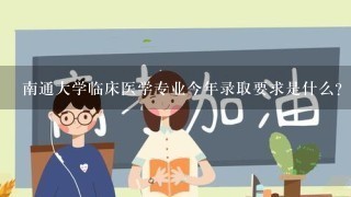 南通大学临床医学专业今年录取要求是什么？我是江苏南通的考生！