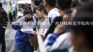 2020高考理科415分能上广西科技师范学院的小学教育专业吗？