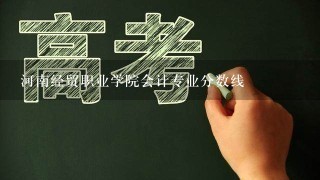 河南经贸职业学院会计专业分数线