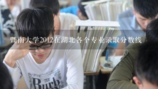 暨南大学2012在湖北各个专业录取分数线