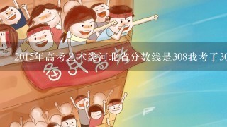 2015年高考艺术类河北省分数线是308我考了307专业204可以上本科吗，不想读专科，没有精力复