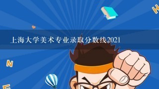 上海大学美术专业录取分数线2021