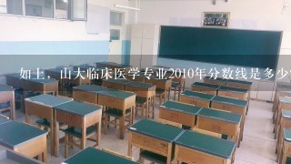 如上，山大临床医学专业2010年分数线是多少？优势学科是什么？学费多少？有没有公费以及上公费大致需要达