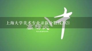 上海大学美术专业录取分数线2021