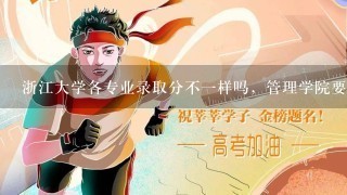 浙江大学各专业录取分不一样吗，管理学院要多少今年