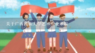 关于广西民族大学艺术专业录取