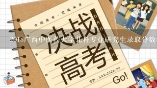 2018广西中医药大学儿科专业研究生录取分数线