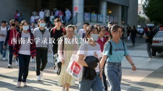 西南大学录取分数线2022