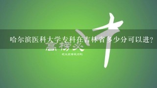 哈尔滨医科大学专科在吉林省多少分可以进？护理专业