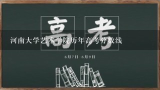 河南大学艺术学院历年高考分数线