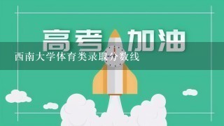 西南大学体育类录取分数线