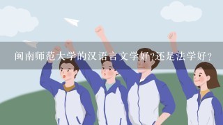 闽南师范大学的汉语言文学好?还是法学好？