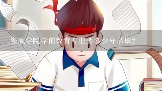 安顺学院学前教育专业要多少分录取？