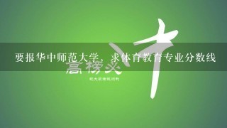 要报华中师范大学，求体育教育专业分数线