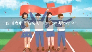 四川省电子商务专业的二本大学排名?