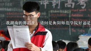 我湖南的舞蹈生、请问是衡阳师范学院好还是天津音乐学院好!2校的文化、专业分数线分别是多少?