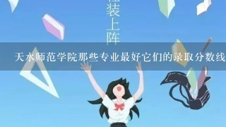 天水师范学院那些专业最好它们的录取分数线是不是很高