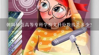 朝阳师范高等专科学校文科分数线是多少？