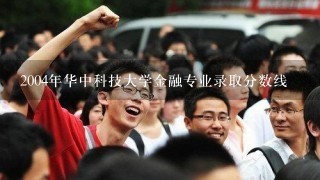 2004年华中科技大学金融专业录取分数线