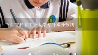 2022年长春工业大学专升本分数线