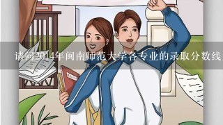 请问2014年闽南师范大学各专业的录取分数线是多少？主要是英语，翻译，日语，计算机科学与技术的，谢