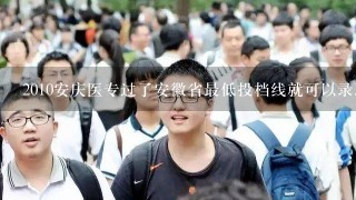 2010安庆医专过了安徽省最低投档线就可以录取么？选专业的话能不能去学校调换…