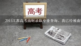 2011江苏高考南财录取专业查询，我已经被南财录取了，但是怎么查专业啊