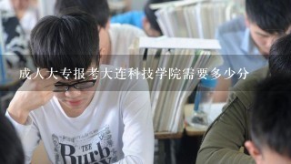 成人大专报考大连科技学院需要多少分