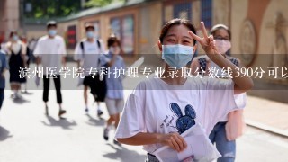 滨州医学院专科护理专业录取分数线390分可以上吗