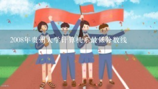 2008年贵州大学计算机系最低分数线