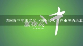 请问近三年来武汉中南财经大学在重庆的录取分数？