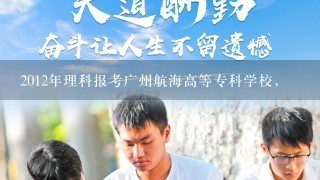 2012年理科报考广州航海高等专科学校，