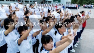 上海交通大学美术生录取分数线2022