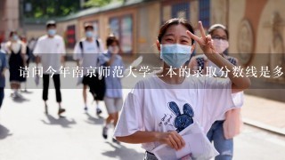 请问今年南京师范大学二本的录取分数线是多少？（文科）谢谢！