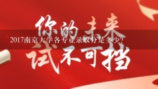 2017南京大学各专业录取分是多少？