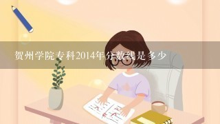 贺州学院专科2014年分数线是多少