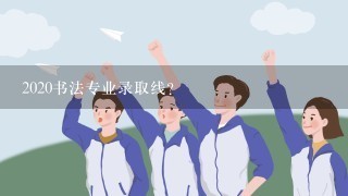 2020书法专业录取线？